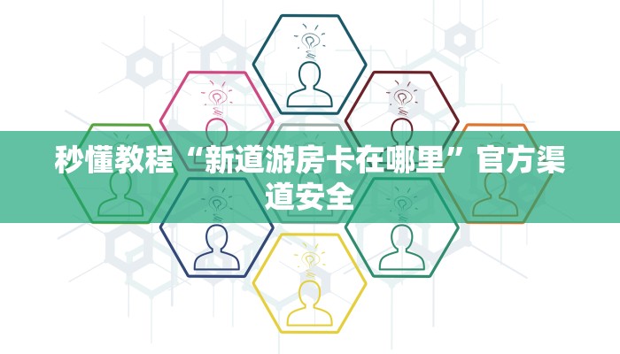 秒懂教程“新道游房卡在哪里”官方渠道安全
