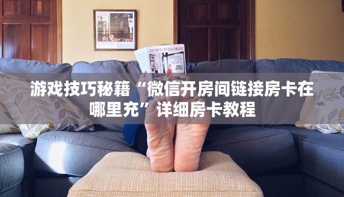 游戏技巧秘籍“微信开房间链接房卡在哪里充”详细房卡教程