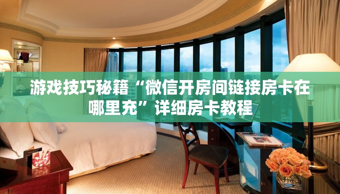 游戏技巧秘籍“微信开房间链接房卡在哪里充”详细房卡教程