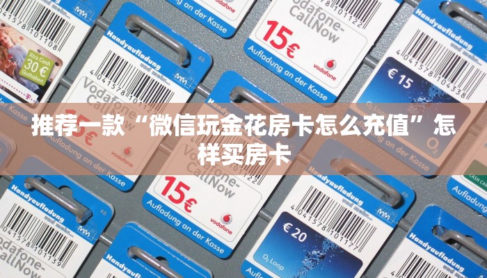 推荐一款“微信玩金花房卡怎么充值”怎样买房卡