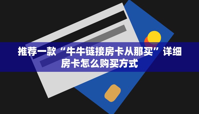 推荐一款“牛牛链接房卡从那买”详细房卡怎么购买方式