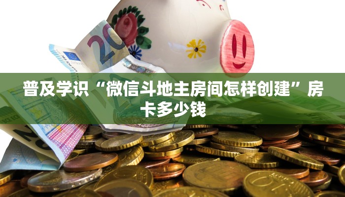 普及学识“微信斗地主房间怎样创建”房卡多少钱
