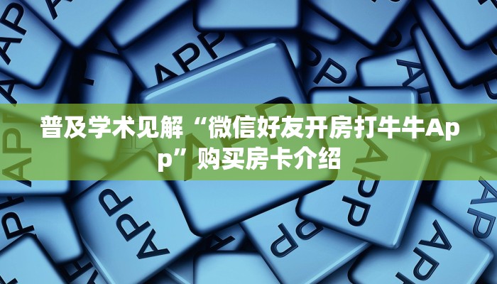 普及学术见解“微信好友开房打牛牛App”购买房卡介绍