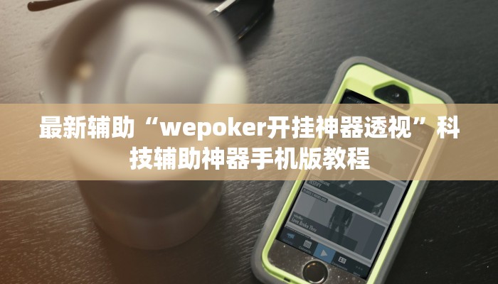 最新辅助“wepoker开挂神器透视”科技辅助神器手机版教程