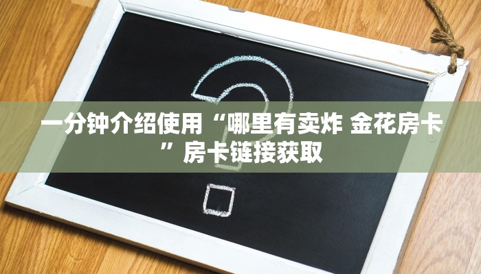 一分钟介绍使用“哪里有卖炸 金花房卡”房卡链接获取