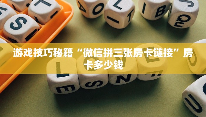 游戏技巧秘籍“微信拼三张房卡链接”房卡多少钱