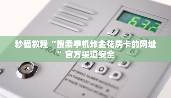 秒懂教程“搜索手机炸金花房卡的网址”官方渠道安全