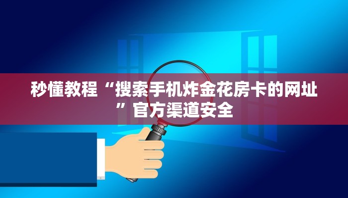 秒懂教程“搜索手机炸金花房卡的网址”官方渠道安全