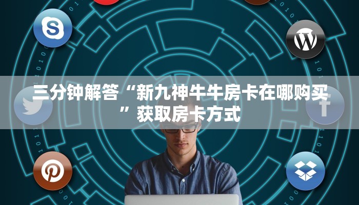 三分钟解答“新九神牛牛房卡在哪购买”获取房卡方式