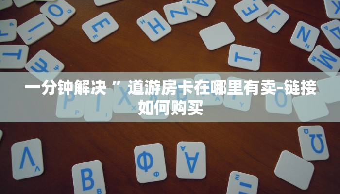 一分钟解决 ”道游房卡在哪里有卖-链接如何购买