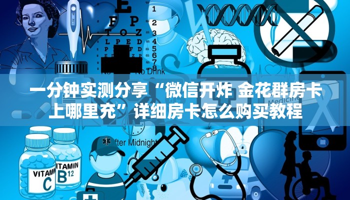 一分钟实测分享“微信开炸 金花群房卡上哪里充”详细房卡怎么购买教程