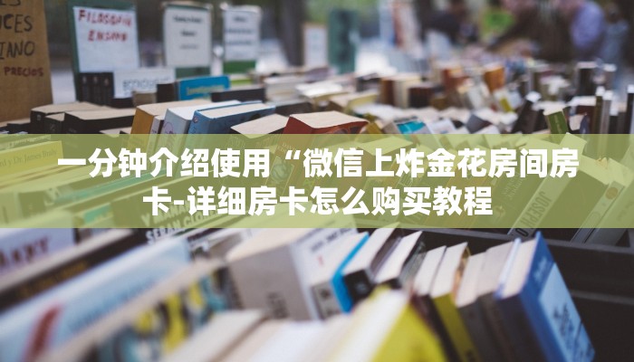 一分钟介绍使用“微信上炸金花房间房卡-详细房卡怎么购买教程