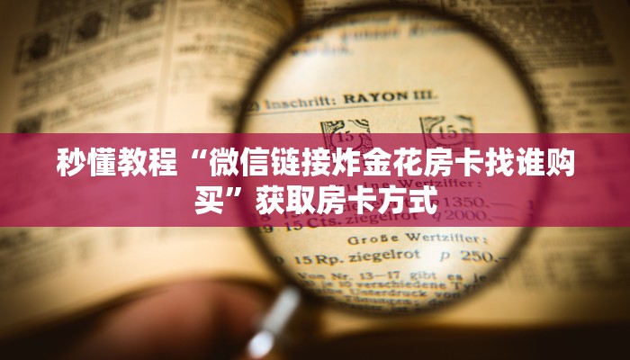 秒懂教程“微信链接炸金花房卡找谁购买”获取房卡方式