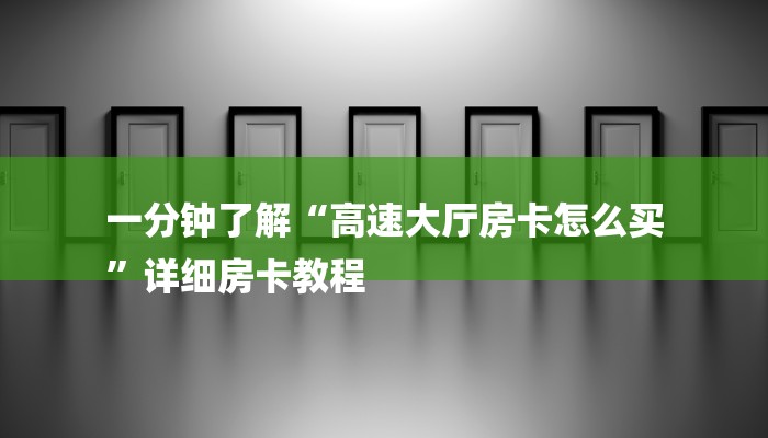 一分钟了解“高速大厅房卡怎么买
”详细房卡教程