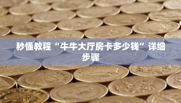 秒懂教程“牛牛大厅房卡多少钱”详细步骤