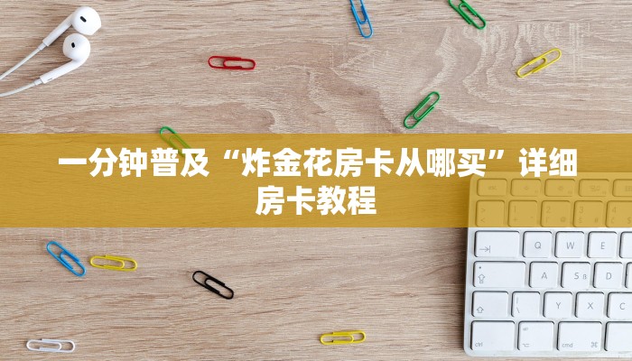 一分钟普及“炸金花房卡从哪买”详细房卡教程