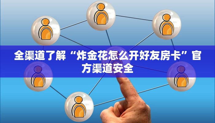 全渠道了解“炸金花怎么开好友房卡”官方渠道安全