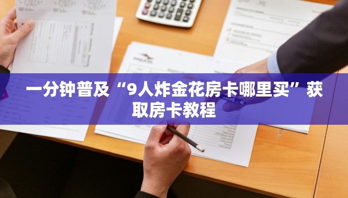 一分钟普及“9人炸金花房卡哪里买”获取房卡教程