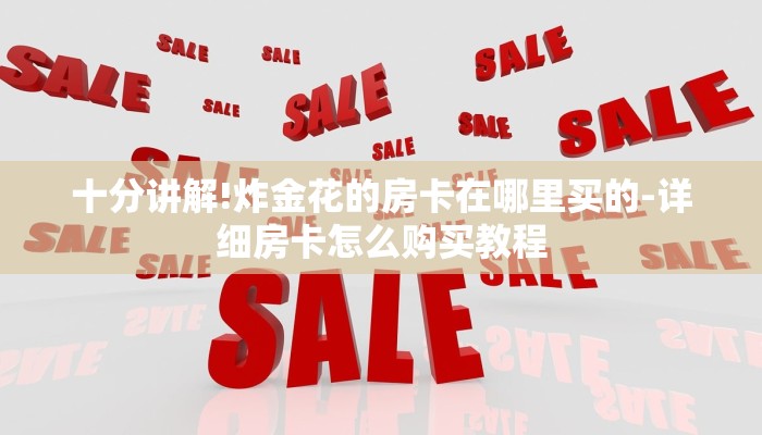 十分讲解!炸金花的房卡在哪里买的-详细房卡怎么购买教程