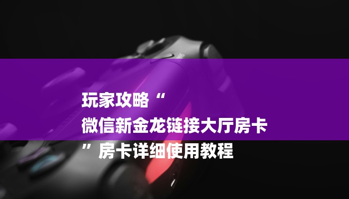 玩家攻略“
微信新金龙链接大厅房卡
”房卡详细使用教程