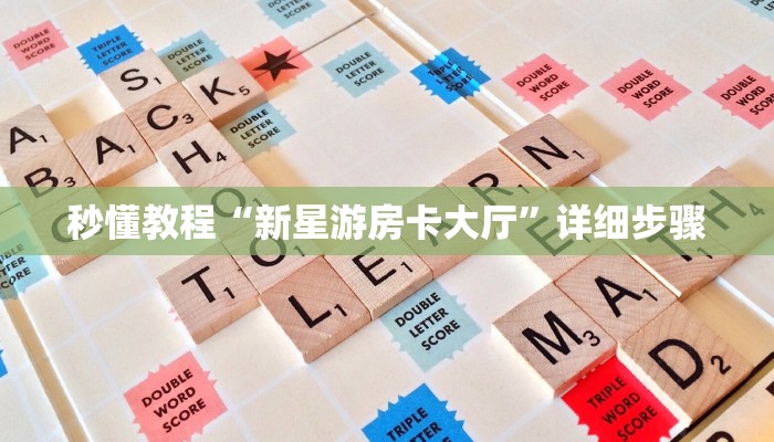 秒懂教程“新星游房卡大厅”详细步骤