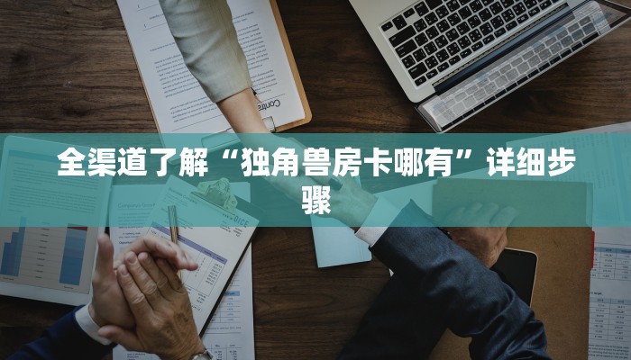 全渠道了解“独角兽房卡哪有”详细步骤
