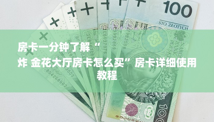 房卡一分钟了解“
炸 金花大厅房卡怎么买”房卡详细使用教程