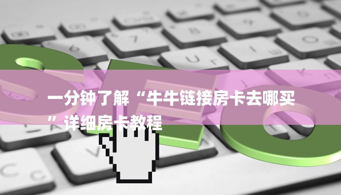 一分钟了解“牛牛链接房卡去哪买
”详细房卡教程