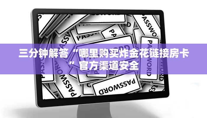 三分钟解答“哪里购买炸金花链接房卡”官方渠道安全