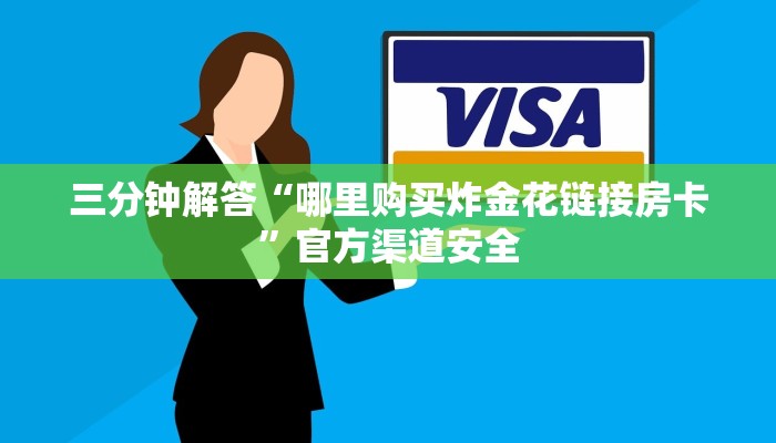 三分钟解答“哪里购买炸金花链接房卡”官方渠道安全 三分钟解答“哪里购买炸金花链接房卡”官方渠道安全