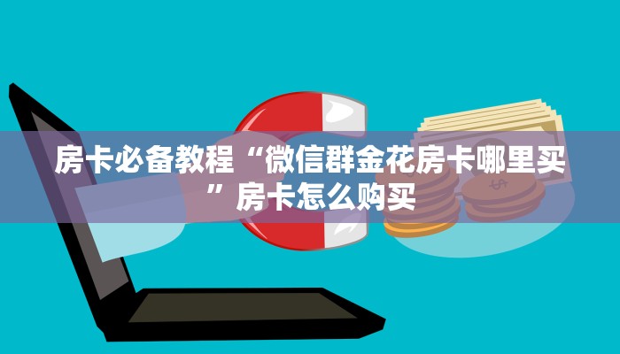 房卡必备教程“微信群金花房卡哪里买”房卡怎么购买