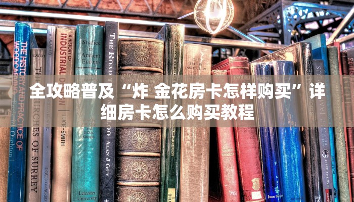全攻略普及“炸 金花房卡怎样购买”详细房卡怎么购买教程
