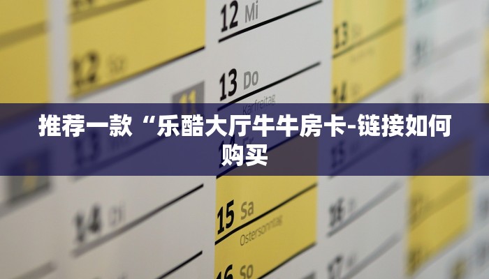 推荐一款“乐酷大厅牛牛房卡-链接如何购买 推荐一款“乐酷大厅牛牛房卡-链接如何购买