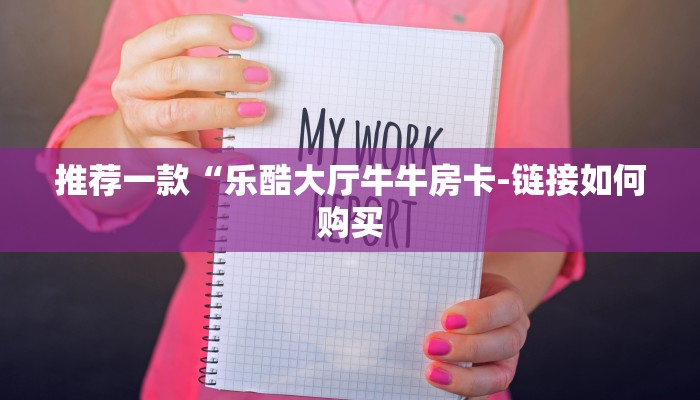 推荐一款“乐酷大厅牛牛房卡-链接如何购买 推荐一款“乐酷大厅牛牛房卡-链接如何购买