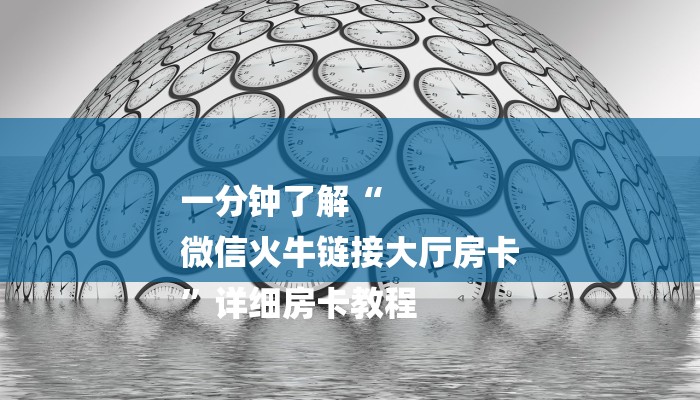 一分钟了解“
微信火牛链接大厅房卡
”详细房卡教程
