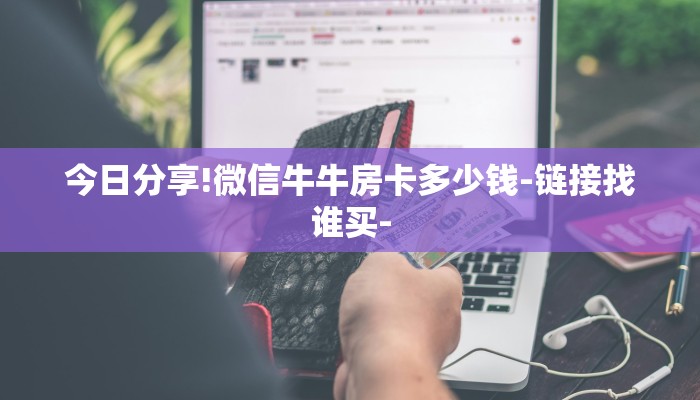 今日分享!微信牛牛房卡多少钱-链接找谁买-