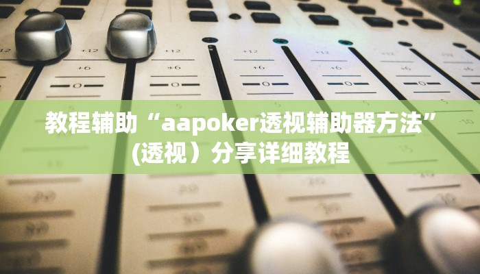 教程辅助“aapoker透视辅助器方法”(透视)分享详细教程 教程辅助“aapoker透视辅助器方法”(透视)分享详细教程