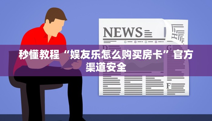 秒懂教程“娱友乐怎么购买房卡”官方渠道安全