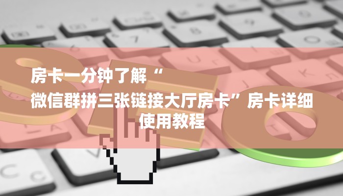 房卡一分钟了解“
微信群拼三张链接大厅房卡”房卡详细使用教程