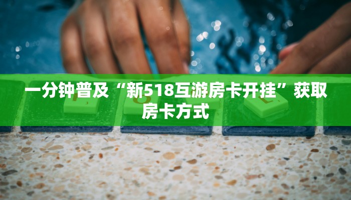一分钟普及“新518互游房卡开挂”获取房卡方式