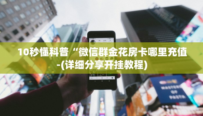 10秒懂科普“微信群金花房卡哪里充值-(详细分享开挂教程)