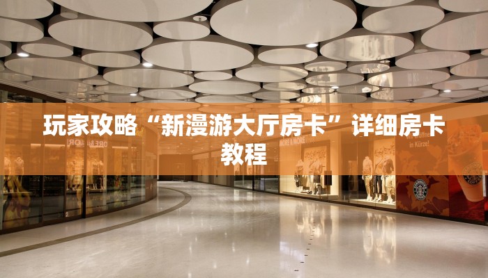 玩家攻略“新漫游大厅房卡”详细房卡教程