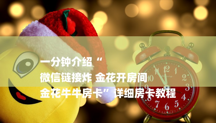 一分钟介绍“
微信链接炸 金花开房间
金花牛牛房卡”详细房卡教程
