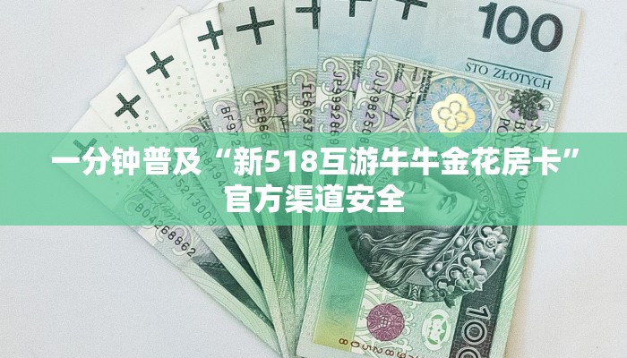 一分钟普及“新518互游牛牛金花房卡”官方渠道安全