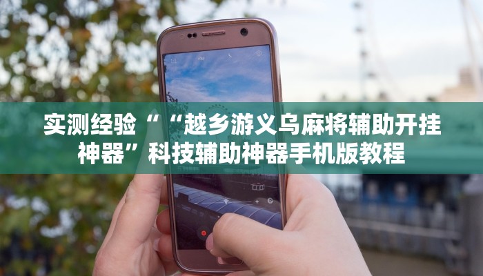 实测经验““越乡游义乌麻将辅助开挂神器”科技辅助神器手机版教程