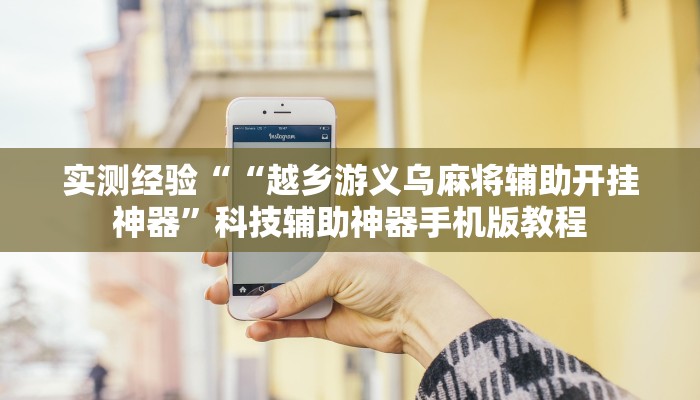 实测经验““越乡游义乌麻将辅助开挂神器”科技辅助神器手机版教程