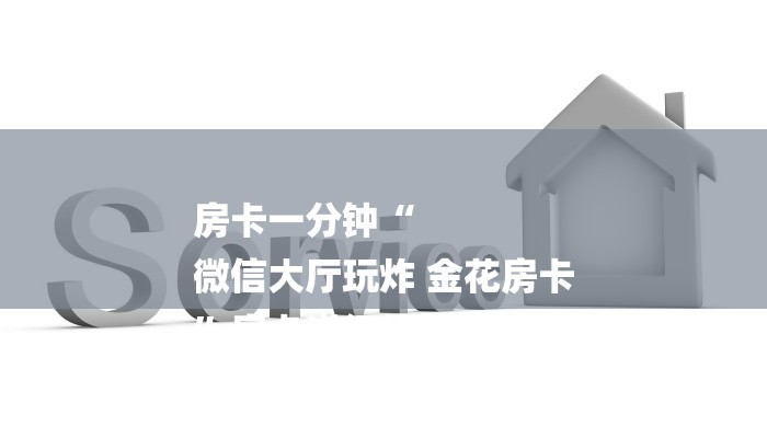 房卡一分钟“
微信大厅玩炸 金花房卡
”房卡详细使用教程 房卡一分钟“
微信大厅玩炸 金花房卡
”房卡详细使用教程