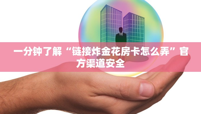 一分钟了解“链接炸金花房卡怎么弄”官方渠道安全