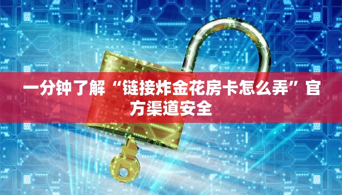 一分钟了解“链接炸金花房卡怎么弄”官方渠道安全