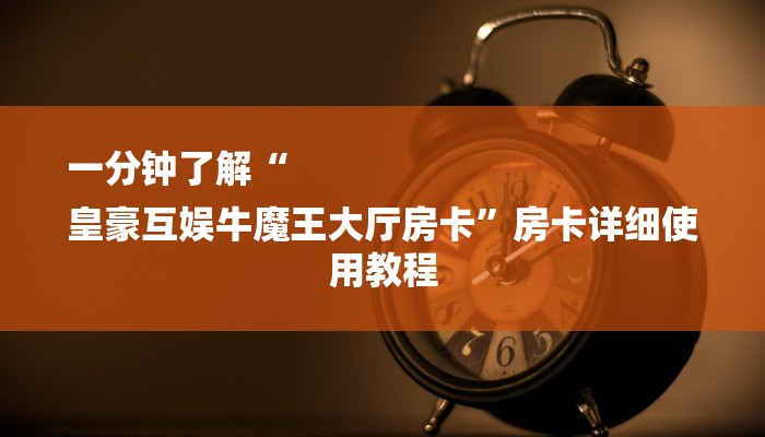 一分钟了解“
皇豪互娱牛魔王大厅房卡”房卡详细使用教程